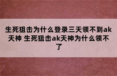 生死狙击为什么登录三天领不到ak天神 生死狙击ak天神为什么领不了